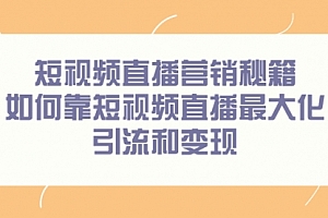 短视频直播营销秘籍,如何靠短视频直播最大化引流和变现