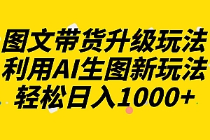 图文带货升级玩法2.0分享,利用AI生图新玩法,每天半小时轻松日入1000