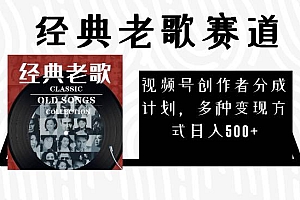 视频号创作者分成计划,经典老歌赛道,多种变现方式日入500 (完整素材)