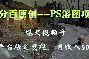 百分百原创,多平台稳定变现5000 ,爆火视频号的PS溶图项目,手把手教你上手!
