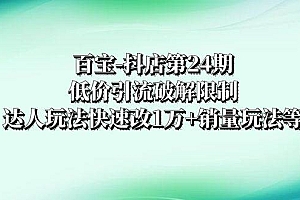 百宝-抖店第24期:低价引流破解限制,达人玩法快速改1万 销量玩法等