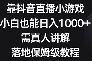 靠抖音直播小游戏,小白也能日入1000 ,需真人讲解,落地保姆级教程