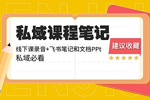 私域收费课程笔记:线下课录音 飞书笔记和文档PPt,私域必看!