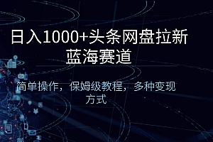 日入1000 头条网盘拉新蓝海赛道,简单操作,保姆级教程,多种变现方式