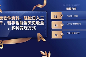 卖软件资料,轻松日入三千,新手也能当天见收益,多种变现方式,(附300T 资料,100个gpt4账号,300 破解软件)