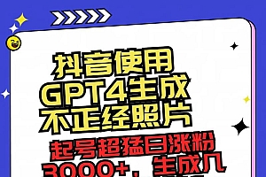 抖音使用GPT4生成不正经照片,起号超猛日涨粉3000 ,生成几张图片点赞破6w