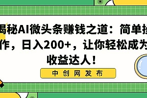揭秘AI微头条赚钱之道:简单操作,日入200 ,让你轻松成为收益达人!
