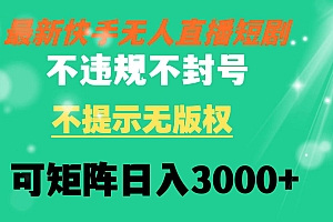快手无人直播短剧 不违规 不提示 无版权 可矩阵操作轻松日入3000