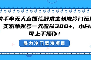 快手半无人直播荒野求生刺激冷门玩法,实测单账号一天收益300 ,小白也…