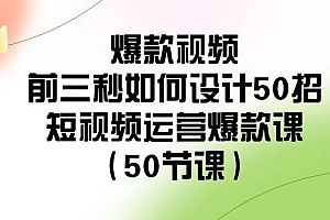 爆款视频-前三秒如何设计50招:短视频运营爆款课(50节课)