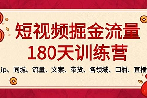 短视频-掘金流量180天训练营,个人ip、同城、流量、文案、带货、各领域、口播、直播等