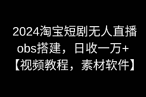 2024淘宝短剧无人直播3.0,obs搭建,日收一万+,【视频教程,附素材软件】