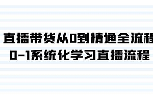 直播带货从0到精通全流程,0-1系统化学习直播流程(35节课)