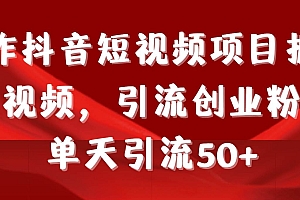 制作抖音短视频项目拆解视频引流创业粉,一天引流50+教程+工具+素材