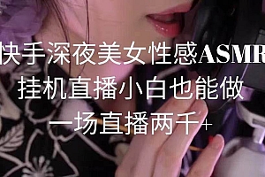 快手深夜美女性感ASMR挂机直播,小白也能做,一场直播两千+