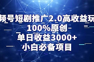 视频号短剧推广2.0高收益玩法,100%原创,单日收益3000+,小白必备项目