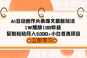 AI自动创作头条爆文最新玩法 1W播放100收益 复制粘贴月入5000+小白首选项目