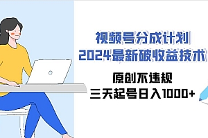 视频号分成计划2024最新破收益技术,原创不违规,三天起号日入1000+