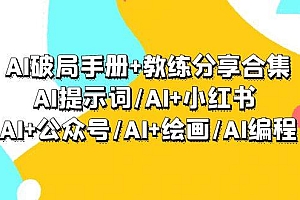 AI破局手册+教练分享合集:AI提示词/AI+小红书 /AI+公众号/AI+绘画/AI编程