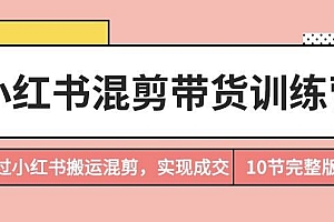 小红书混剪带货训练营,通过小红书搬运混剪,实现成交(10节课完结版)