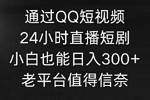 通过QQ短视频、24小时直播短剧,小白也能日入300+,老平台值得信奈