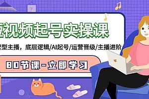 短视频起号实操课,AI运营型主播,底层逻辑/AI起号/运营晋级/主播进阶/80节