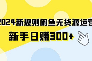 2024新规则闲鱼无货源运营新手日赚300+