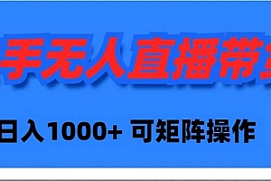 快手无人直播带货,新手日入1000+ 可矩阵操作