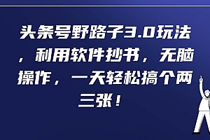 头条号野路子3.0玩法,利用软件抄书,无脑操作,一天轻松搞个两三张!