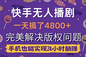 快手无人播剧,一天搞了4800+,完美解决版权问题,手机也能实现24小时躺赚