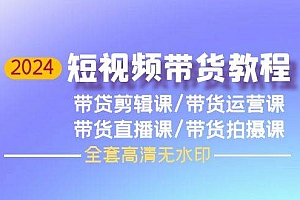 2024短视频带货教程,剪辑课+运营课+直播课+拍摄课(全套高清无水印)