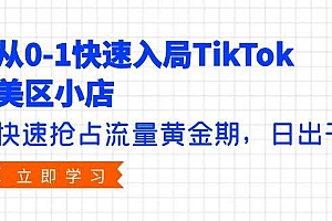 从0-1快速入局TikTok美区小店,快速抢占流量黄金期,日出千单(9节课)