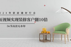 2024年家居建材行业,用短视频实现装修客户翻10倍(56节高清无水印)
