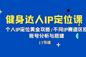 健身达人IP定位课:个人IP定位黄金攻略/不同IP赛道区别/账号分析与搭建