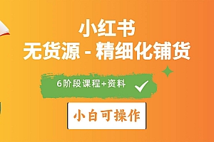 2024小红书电商风口正盛,全优质课程、适合小白(无货源)精细化铺货实战