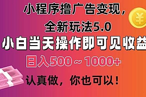 小程序撸广告变现,全新玩法5.0,小白当天操作即可上手,日收益 500~1000+