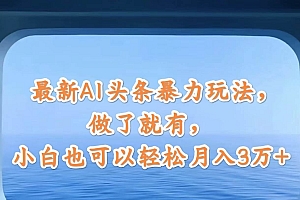 最新AI头条暴力玩法,做了就有,小白也可以轻松月入3万+