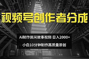 视频号创作者分成 ai制作民间故事 新手小白10分钟制作高质量视频 日入2000