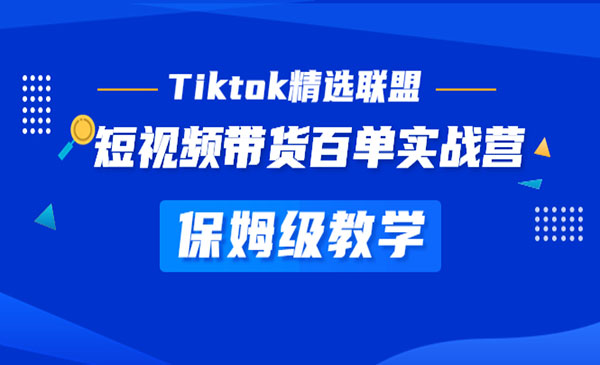 《Tiktok带货百单实战营》保姆级教学 快速成为Tiktok带货达人