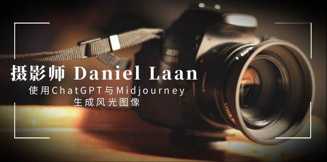 摄影师 Daniel Laan 使用ChatGPT与Midjourney生成风光图像-中英字幕