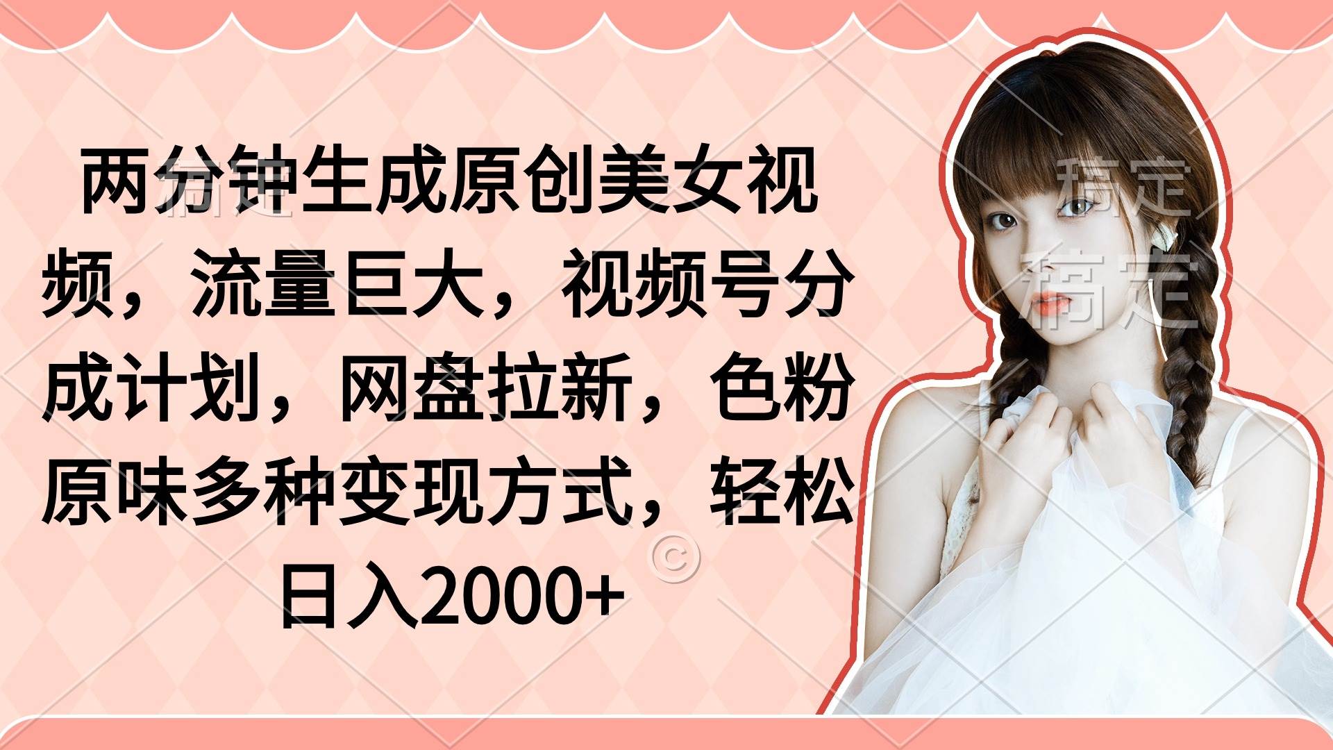 两分钟生成原创美女视频，流量巨大，视频号分成计划，网盘拉新